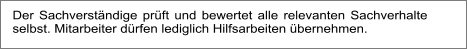 Der Sachverständige prüft und bewertet alle relevanten Sachverhalte selbst. Mitarbeiter dürfen lediglich Hilfsarbeiten übernehmen.